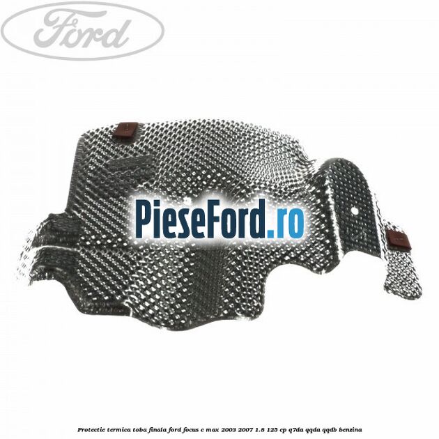 Protectie termica toba finala Ford Focus C-Max 2003-2007 1.8 125 cp Q7DA, QQDA, QQDB benzina
