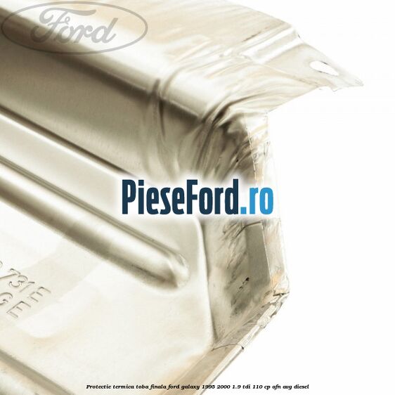 Protectie termica toba finala Ford Galaxy 1995-2000 1.9 TDI 110 cp AFN, AVG diesel