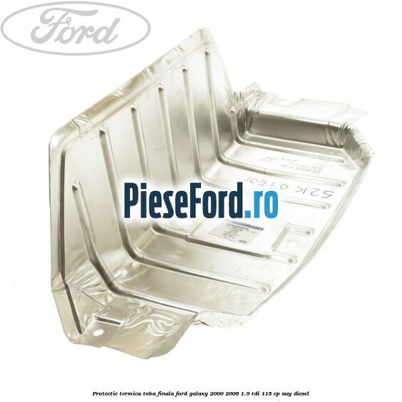 Protectie termica toba finala Ford Galaxy 2000-2006 1.9 TDI 115 cp AUY diesel