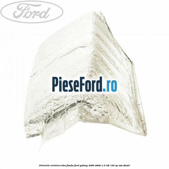 Protectie termica toba finala Ford Galaxy 2000-2006 1.9 TDI 130 cp ASZ diesel