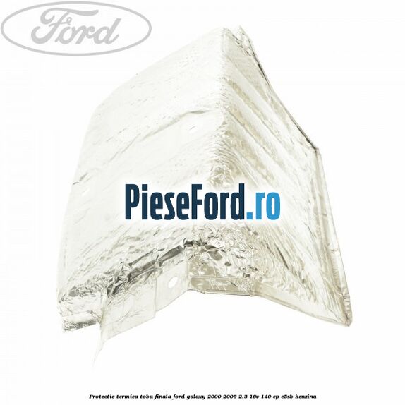 Protectie termica toba finala Ford Galaxy 2000-2006 2.3 16V 140 cp E5SB benzina