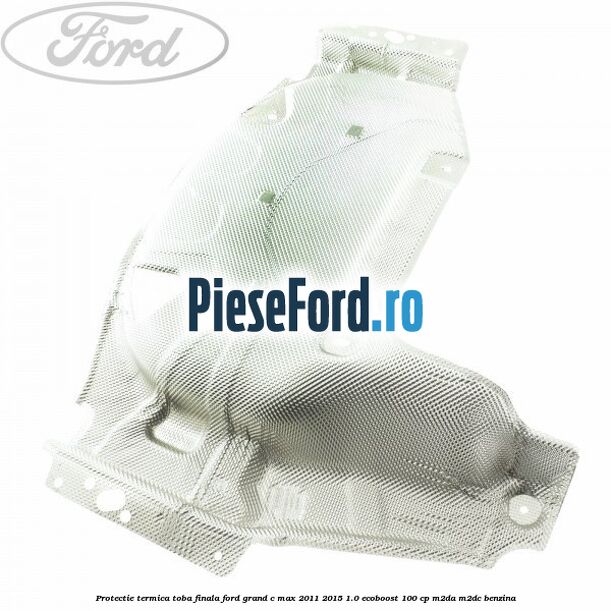 Protectie termica toba finala Ford Grand C-Max 2011-2015 1.0 EcoBoost 100 cp M2DA, M2DC benzina