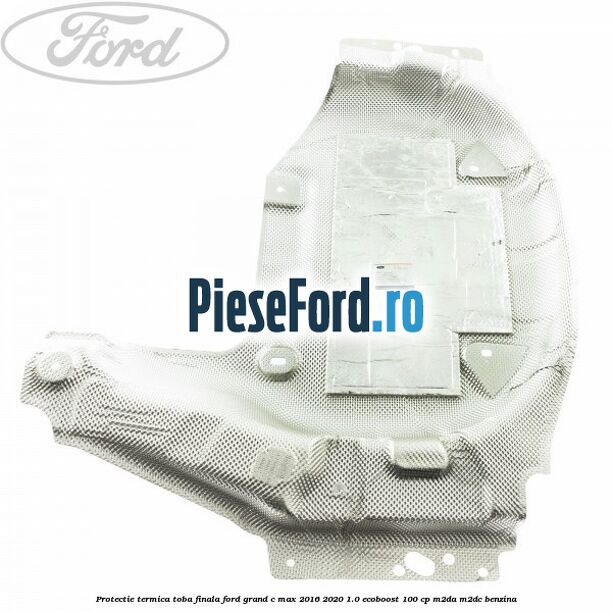 Protectie termica toba finala Ford Grand C-Max 2016-2020 1.0 EcoBoost 100 cp M2DA, M2DC benzina