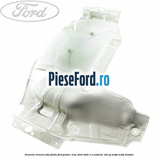 Protectie termica toba finala Ford Grand C-Max 2016-2020 1.0 EcoBoost 100 cp M2DA, M2DC benzina