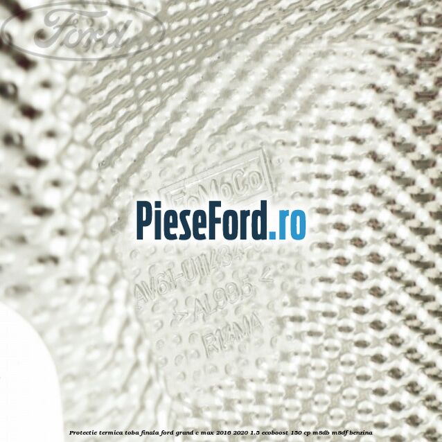 Protectie termica toba finala Ford Grand C-Max 2016-2020 1.5 EcoBoost 150 cp M8DB, M8DF benzina