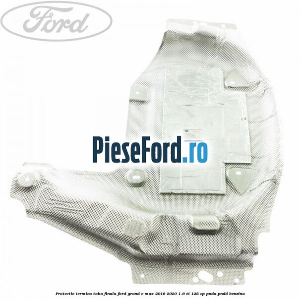 Protectie termica toba finala Ford Grand C-Max 2016-2020 1.6 Ti 125 cp PNDA, PNDD benzina