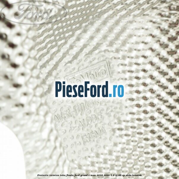 Protectie termica toba finala Ford Grand C-Max 2016-2020 1.6 Ti 85 cp XTDA benzina