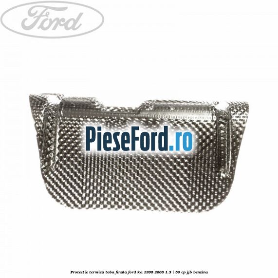 Protectie termica toba finala Ford Ka 1996-2008 1.3 i 50 cp JJB benzina