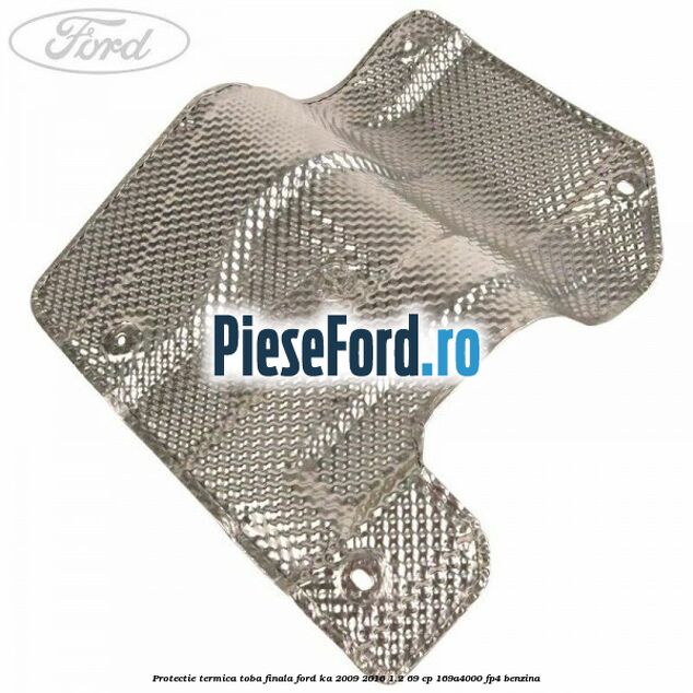 Protectie termica toba finala Ford Ka 2009-2016 1.2 69 cp 169A4000, FP4 benzina