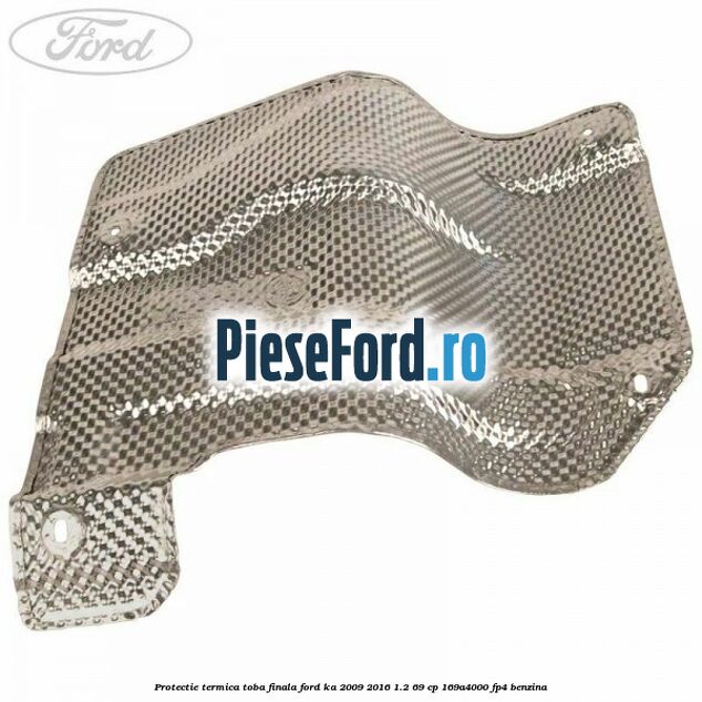 Protectie termica toba finala Ford Ka 2009-2016 1.2 69 cp 169A4000, FP4 benzina