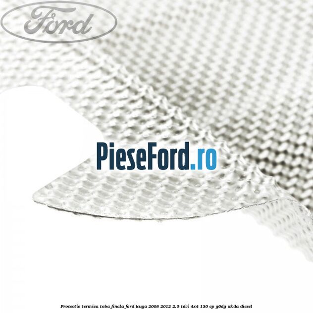 Protectie termica toba finala Ford Kuga 2008-2012 2.0 TDCi 4x4 136 cp Protectie termica toba finala Ford Kuga 2008-2012 2.0 TDCi 4x4 136 cp G6DG, UKDA diesel