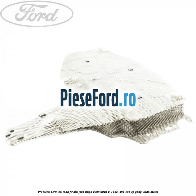 Protectie termica toba finala Ford Kuga 2008-2012 2.0 TDCi 4x4 136 cp Protectie termica toba finala Ford Kuga 2008-2012 2.0 TDCi 4x4 136 cp G6DG, UKDA diesel