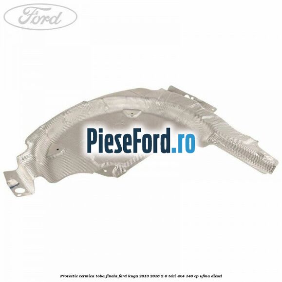 Protectie termica toba finala Ford Kuga 2013-2016 2.0 TDCi 4x4 140 cp UFMA diesel