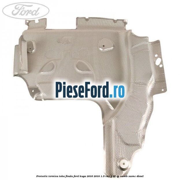 Protectie termica toba finala Ford Kuga 2016-2018 1.5 TDCi 120 cp XWMB, XWMC diesel