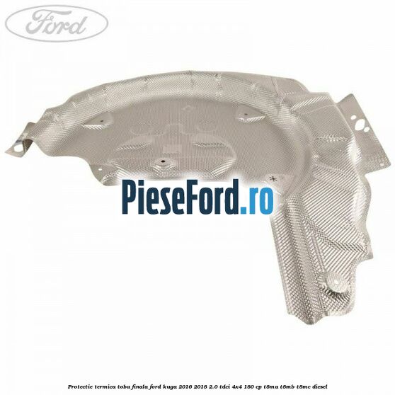 Protectie termica toba finala Ford Kuga 2016-2018 2.0 TDCi 4x4 180 cp T8MA, T8MB, T8MC diesel