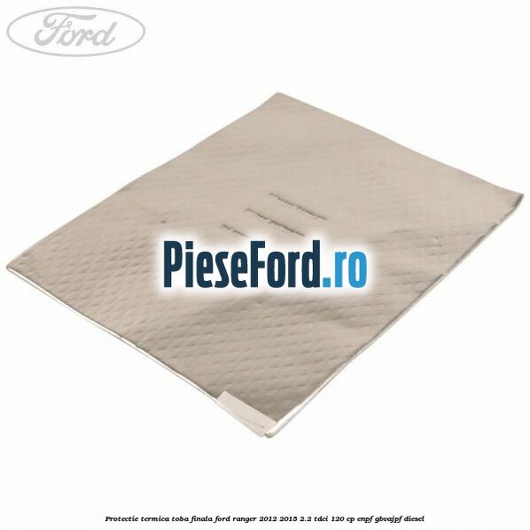 Protectie termica toba finala Ford Ranger 2012-2015 2.2 TDCi 120 cp ENPF, GBVAJPF diesel
