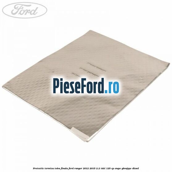 Protectie termica toba finala Ford Ranger 2012-2015 2.2 TDCi 125 cp ENQW, GBVAJQW diesel