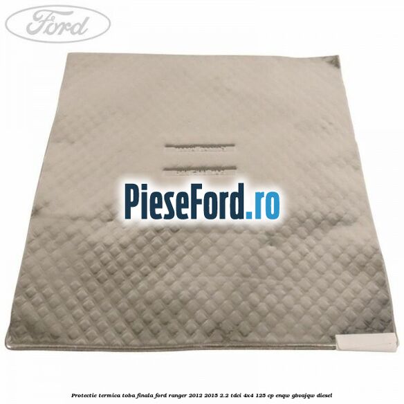 Protectie termica toba finala Ford Ranger 2012-2015 2.2 TDCi 4x4 125 cp Protectie termica toba finala Ford Ranger 2012-2015 2.2 TDCi 4x4 125 cp ENQW, GBVAJQW diesel