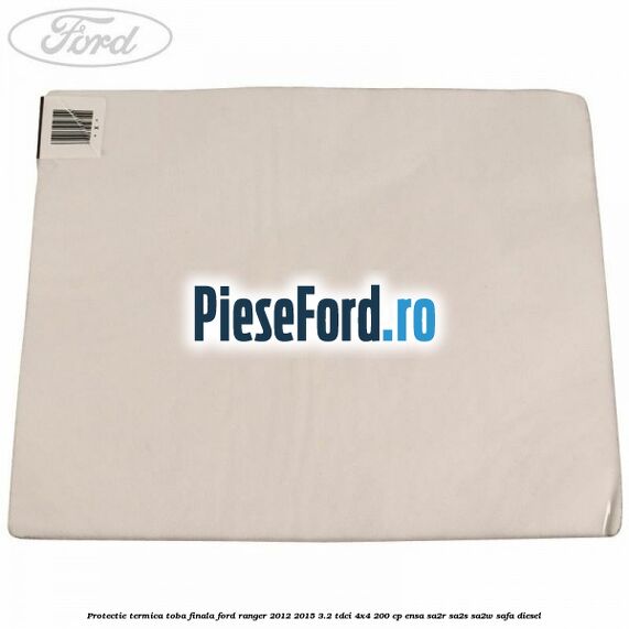 Protectie termica toba finala Ford Ranger 2012-2015 3.2 TDCi 4x4 200 cp ENSA, SA2R, SA2S, SA2W, SAFA diesel