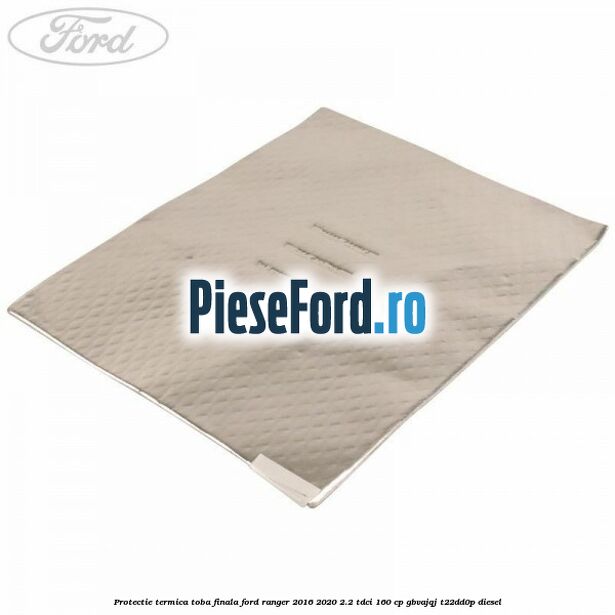 Protectie termica toba finala Ford Ranger 2016-2020 2.2 TDCi 160 cp GBVAJQJ, T22DD0P diesel