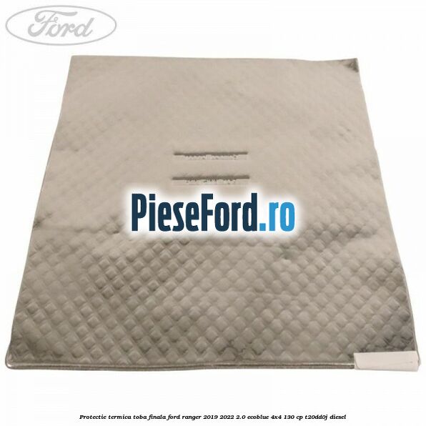 Protectie termica toba finala Ford Ranger 2019-2022 2.0 EcoBlue 4x4 130 cp T20DD0J diesel