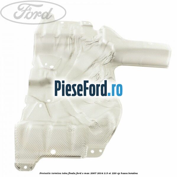 Protectie termica toba finala Ford S-Max 2007-2014 2.5 ST 220 cp HUWA benzina