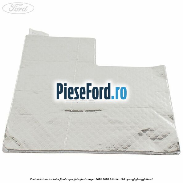 Protectie termica toba finala spre fata Ford Ranger 2012-2015 2.2 TDCi 120 cp ENPF, GBVAJPF diesel