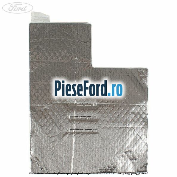 Protectie termica toba finala spre fata Ford Ranger 2012-2015 2.2 TDCi 120 cp ENPF, GBVAJPF diesel