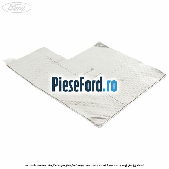 Protectie termica toba finala spre fata Ford Ranger 2012-2015 2.2 TDCi 4x4 150 cp Protectie termica toba finala spre fata Ford Ranger 2012-2015 2.2 TDCi 4x4 150 cp ENQJ, GBVAJQJ diesel