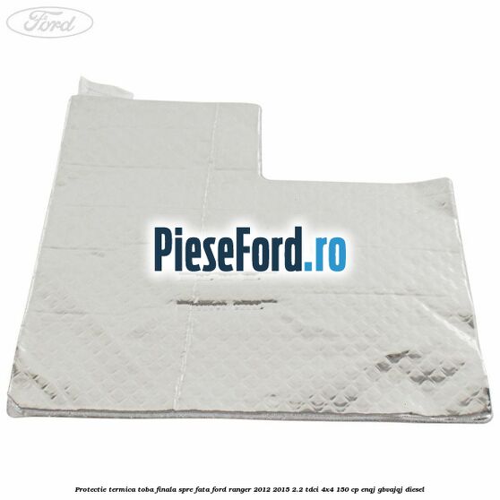 Protectie termica toba finala spre fata Ford Ranger 2012-2015 2.2 TDCi 4x4 150 cp Protectie termica toba finala spre fata Ford Ranger 2012-2015 2.2 TDCi 4x4 150 cp ENQJ, GBVAJQJ diesel