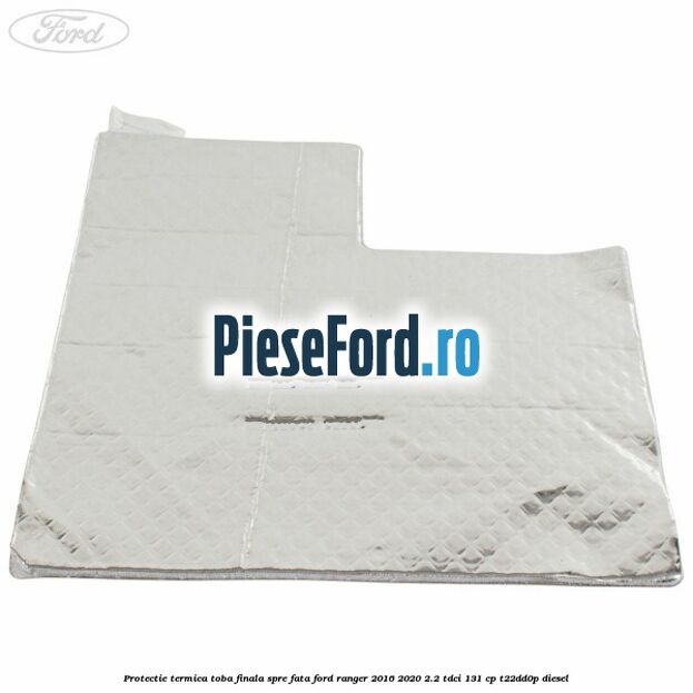 Protectie termica toba finala spre fata Ford Ranger 2016-2020 2.2 TDCi 131 cp T22DD0P diesel