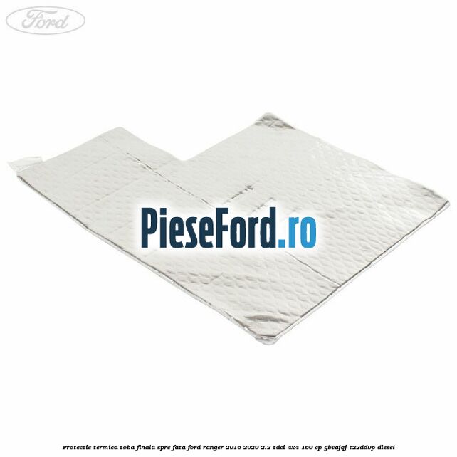 Protectie termica toba finala spre fata Ford Ranger 2016-2020 2.2 TDCi 4x4 160 cp GBVAJQJ, T22DD0P diesel