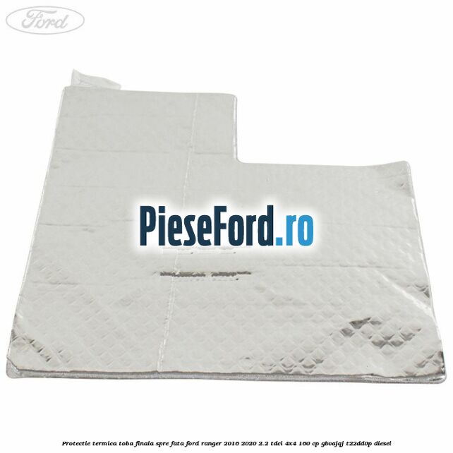 Protectie termica toba finala spre fata Ford Ranger 2016-2020 2.2 TDCi 4x4 160 cp GBVAJQJ, T22DD0P diesel