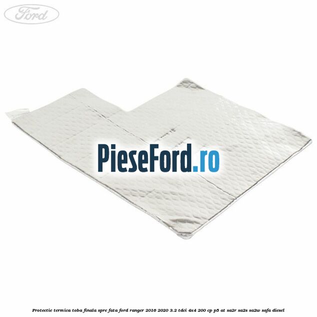 Protectie termica toba finala spre fata Ford Ranger 2016-2020 3.2 TDCi 4x4 200 cp P5-AT, SA2R, SA2S, SA2W, SAFA diesel