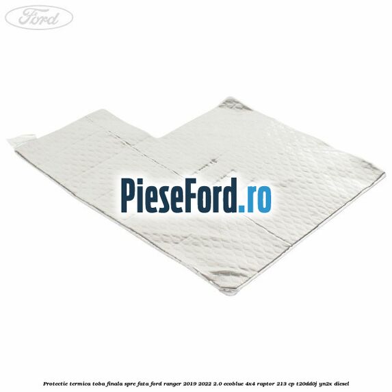 Protectie termica toba finala spre fata Ford Ranger 2019-2022 2.0 EcoBlue 4x4 Raptor 213 cp T20DD0J, YN2X diesel