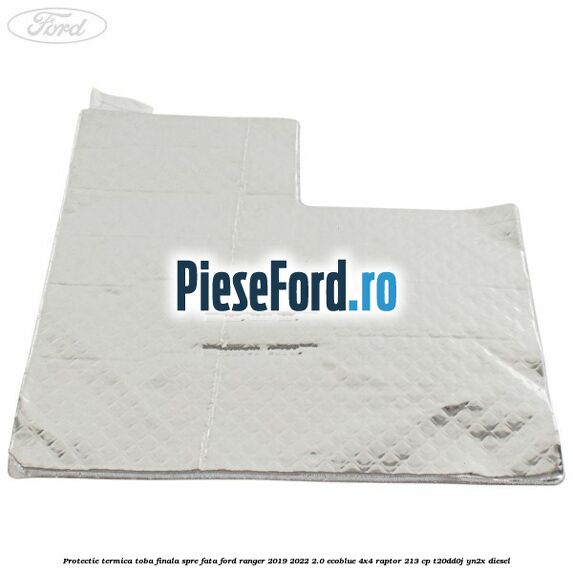 Protectie termica toba finala spre fata Ford Ranger 2019-2022 2.0 EcoBlue 4x4 Raptor 213 cp T20DD0J, YN2X diesel