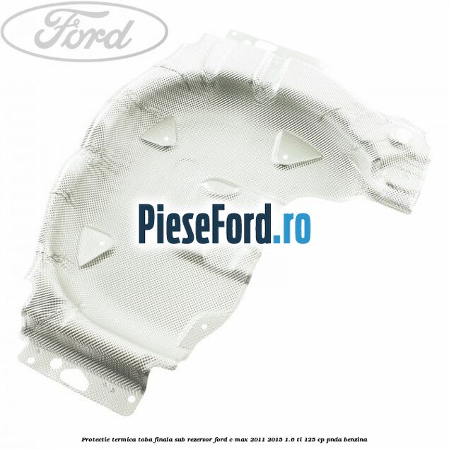 Protectie termica toba finala sub rezervor Ford C-Max 2011-2015 1.6 Ti 125 cp PNDA benzina