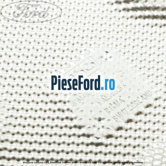 Protectie termica toba finala sub rezervor Ford C-Max 2016-2020 1.0 EcoBoost 100 cp Protectie termica toba finala sub rezervor Ford C-Max 2016-2020 1.0 EcoBoost 100 cp M2DA, SFDA benzina