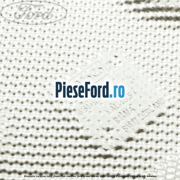 Protectie termica toba finala sub rezervor Ford Grand C-Max 2016-2020 1.5 EcoBoost 180 cp M9DB benzina