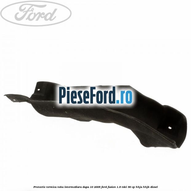 Protectie termica toba intermediara, dupa 10/2005 Ford Fusion 1.6 TDCi 90 cp HHJA, HHJB diesel