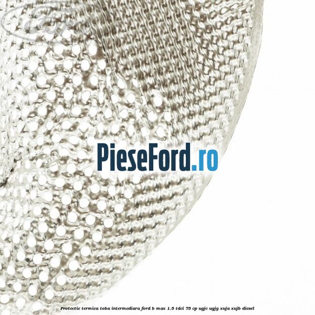 Protectie termica toba intermediara Ford B-Max 1.5 TDCi 75 cp Protectie termica toba intermediara Ford B-Max 1.5 TDCi 75 cp UGJC, UGJG, XUJA, XUJB diesel