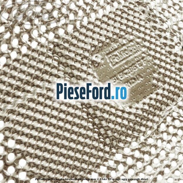 Protectie termica toba intermediara Ford B-Max 1.5 TDCi 75 cp Protectie termica toba intermediara Ford B-Max 1.5 TDCi 75 cp UGJC, UGJG, XUJA, XUJB diesel