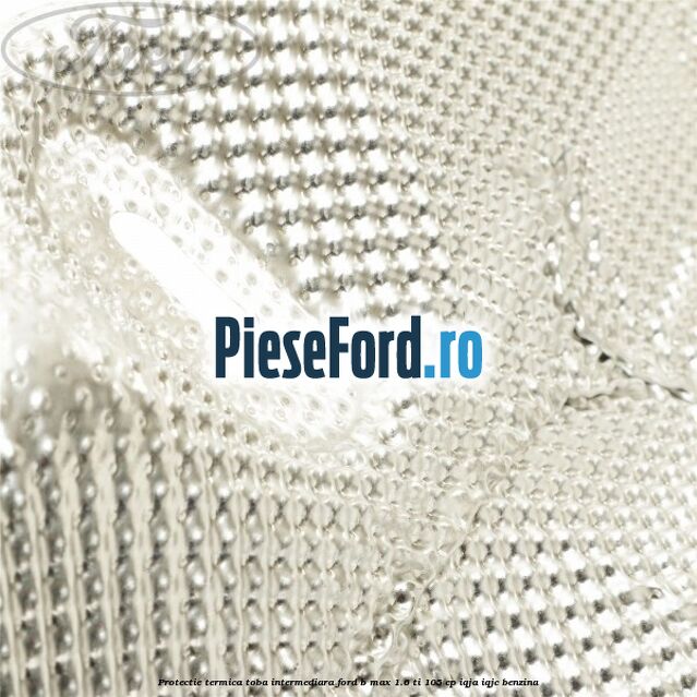 Protectie termica toba intermediara Ford B-Max 1.6 Ti 105 cp IQJA, IQJC benzina