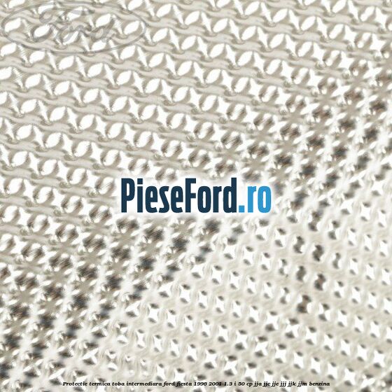 Protectie termica toba intermediara Ford Fiesta 1996-2001 1.3 i 50 cp JJA, JJC, JJE, JJJ, JJK, JJM benzina