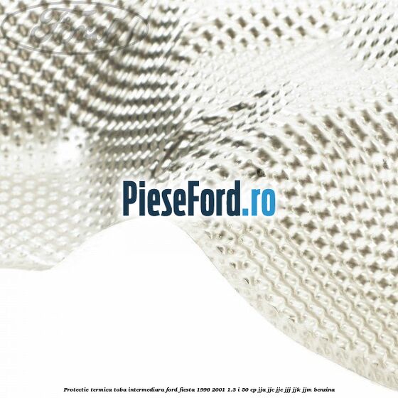 Protectie termica toba intermediara Ford Fiesta 1996-2001 1.3 i 50 cp JJA, JJC, JJE, JJJ, JJK, JJM benzina