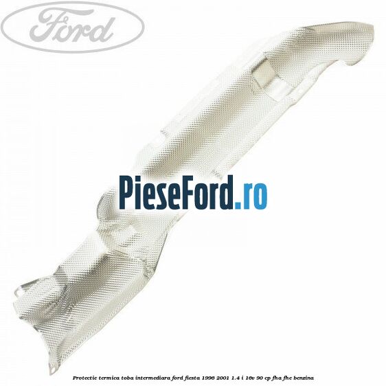 Protectie termica toba intermediara Ford Fiesta 1996-2001 1.4 i 16V 90 cp FHA, FHE benzina