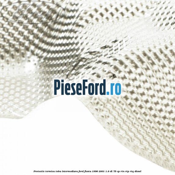 Protectie termica toba intermediara Ford Fiesta 1996-2001 1.8 DI 75 cp RTN, RTP, RTQ diesel