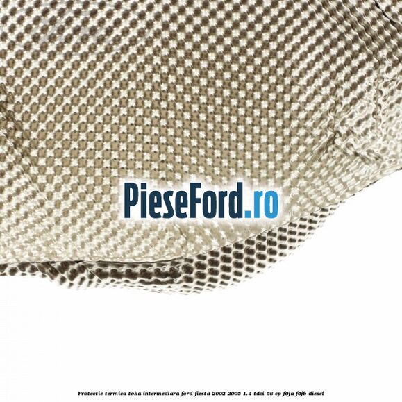 Protectie termica toba intermediara Ford Fiesta 2002-2005 1.4 TDCi 68 cp Protectie termica toba intermediara Ford Fiesta 2002-2005 1.4 TDCi 68 cp F6JA, F6JB diesel