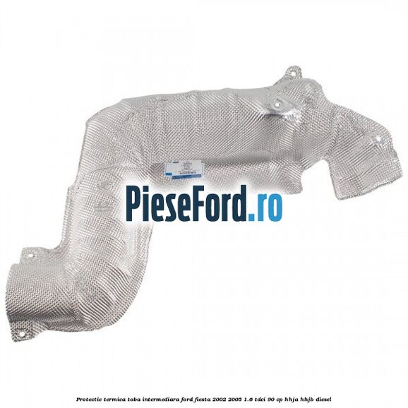 Protectie termica toba intermediara Ford Fiesta 2002-2005 1.6 TDCi 90 cp HHJA, HHJB diesel
