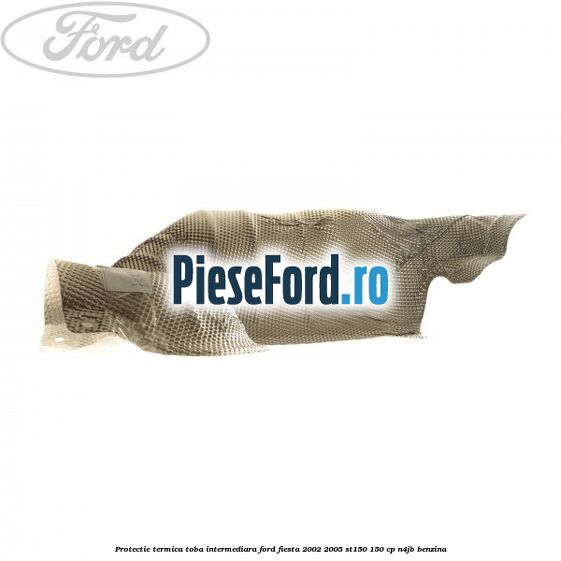 Protectie termica toba intermediara Ford Fiesta 2002-2005 ST150 150 cp N4JB benzina